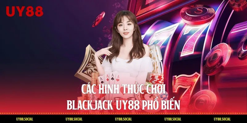 Các Hình Thức Chơi Blackjack Uy88 Phổ Biến