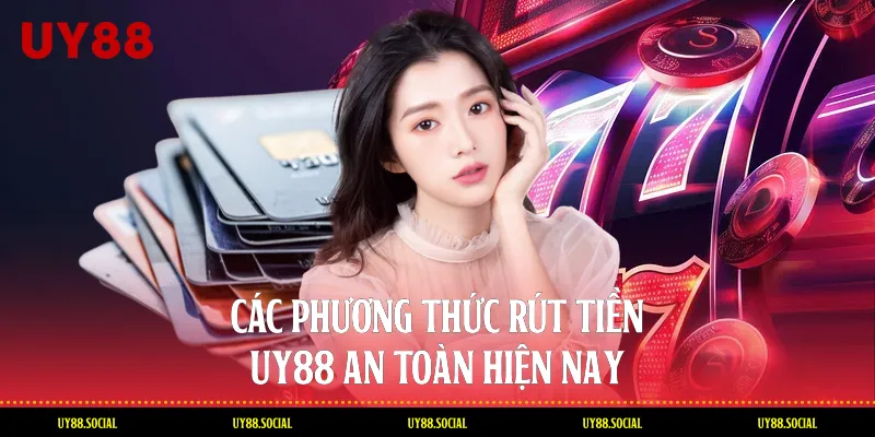 Các Phương Thức Rút Tiền Uy88 An Toàn Hiện Nay