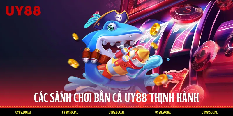 Các Sảnh Chơi Bắn Cá Uy88 Thịnh Hành