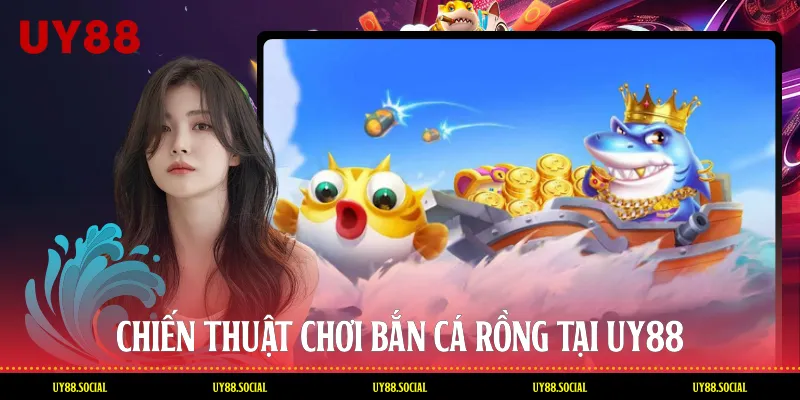 Chiến Thuật Chơi Bắn Cá Rồng Tại Uy88 