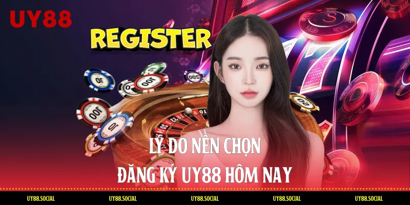 Lý Do Nên Chọn Đăng Ký Uy88 Hôm Nay